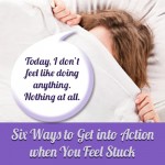 Six Ways to Get into Action when You Feel Stuck